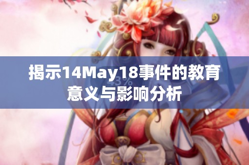 揭示14May18事件的教育意义与影响分析