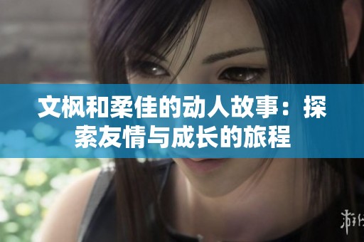 文枫和柔佳的动人故事：探索友情与成长的旅程