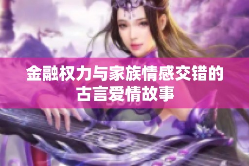 金融权力与家族情感交错的古言爱情故事