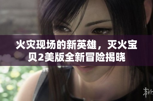 火灾现场的新英雄，灭火宝贝2美版全新冒险揭晓