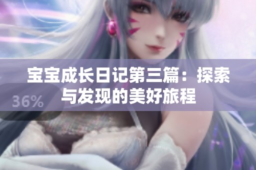 宝宝成长日记第三篇：探索与发现的美好旅程