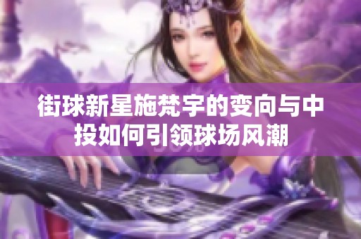 街球新星施梵宇的变向与中投如何引领球场风潮