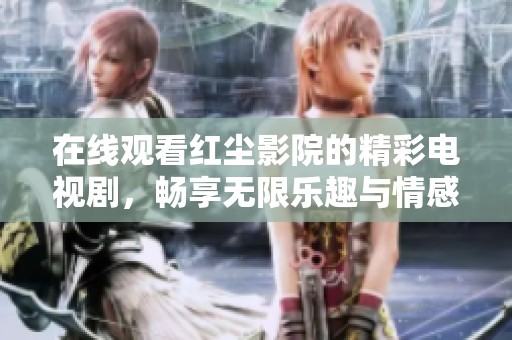 在线观看红尘影院的精彩电视剧，畅享无限乐趣与情感共鸣