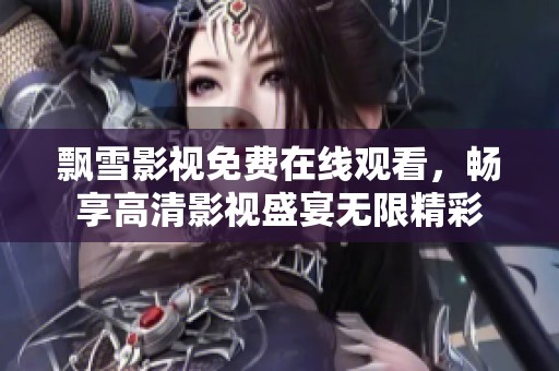 飘雪影视免费在线观看，畅享高清影视盛宴无限精彩