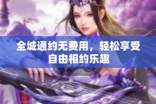 全城通约无费用，轻松享受自由相约乐趣