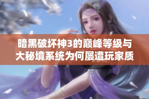 暗黑破坏神3的巅峰等级与大秘境系统为何屡遭玩家质疑