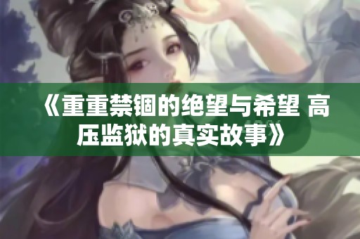 《重重禁锢的绝望与希望 高压监狱的真实故事》