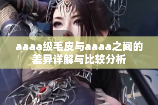 aaaa级毛皮与aaaa之间的差异详解与比较分析