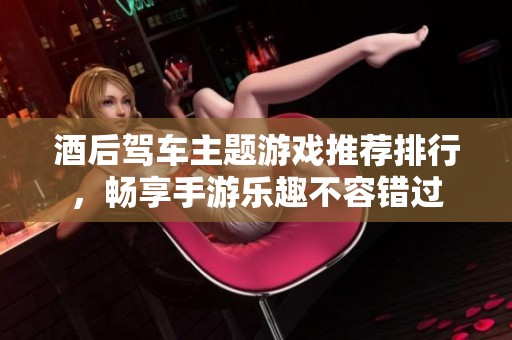 酒后驾车主题游戏推荐排行，畅享手游乐趣不容错过