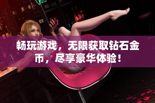 畅玩游戏，无限获取钻石金币，尽享豪华体验！