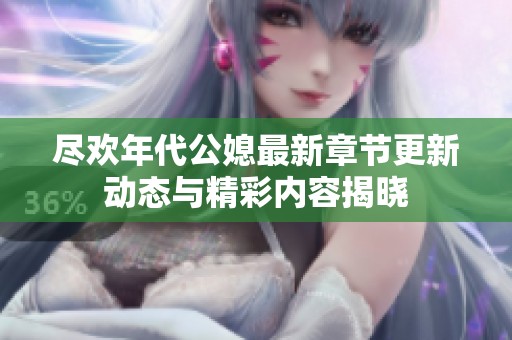 尽欢年代公媳最新章节更新动态与精彩内容揭晓