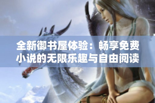 全新御书屋体验：畅享免费小说的无限乐趣与自由阅读
