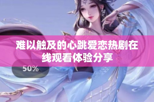难以触及的心跳爱恋热剧在线观看体验分享