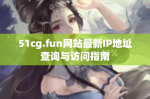 51cg.fun网站最新IP地址查询与访问指南