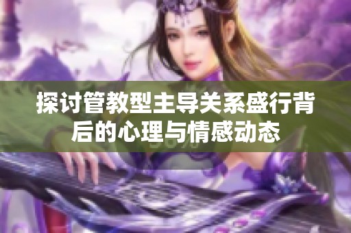 探讨管教型主导关系盛行背后的心理与情感动态