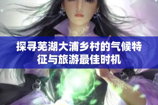 探寻芜湖大浦乡村的气候特征与旅游最佳时机