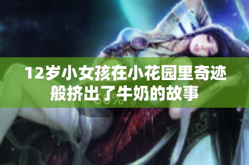 12岁小女孩在小花园里奇迹般挤出了牛奶的故事