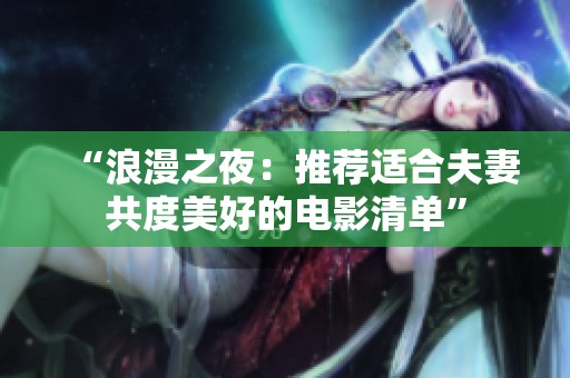 “浪漫之夜：推荐适合夫妻共度美好的电影清单”