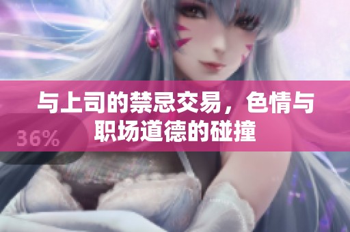 与上司的禁忌交易，色情与职场道德的碰撞