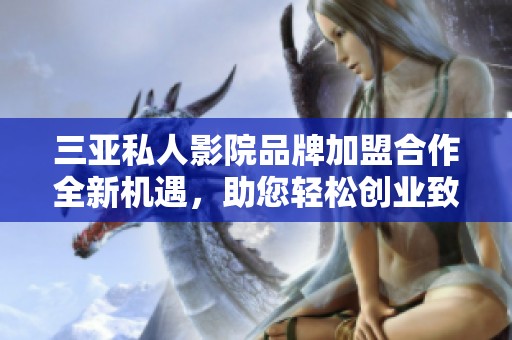 三亚私人影院品牌加盟合作全新机遇，助您轻松创业致富
