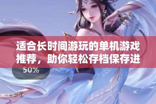 适合长时间游玩的单机游戏推荐，助你轻松存档保存进度