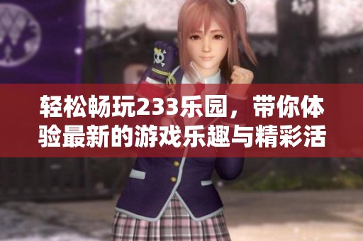 轻松畅玩233乐园，带你体验最新的游戏乐趣与精彩活动