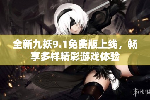 全新九妖9.1免费版上线，畅享多样精彩游戏体验