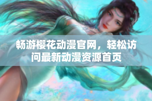 畅游樱花动漫官网，轻松访问最新动漫资源首页