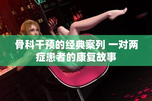 骨科干预的经典案列 一对两症患者的康复故事