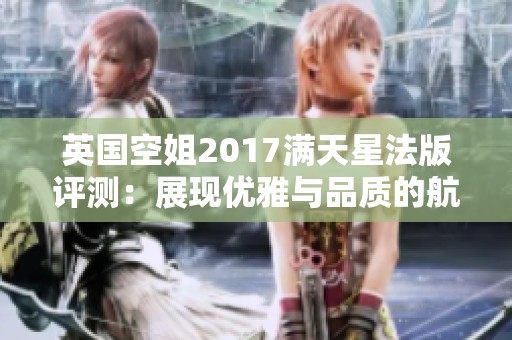 英国空姐2017满天星法版评测：展现优雅与品质的航空盛宴