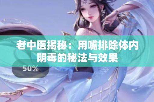 老中医揭秘：用嘴排除体内阴毒的秘法与效果