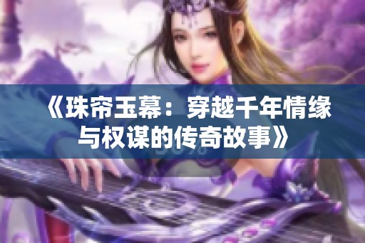 《珠帘玉幕：穿越千年情缘与权谋的传奇故事》