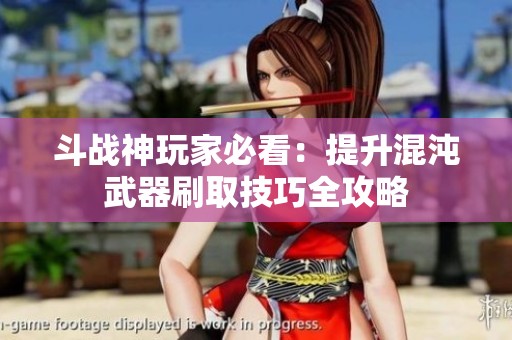 斗战神玩家必看：提升混沌武器刷取技巧全攻略