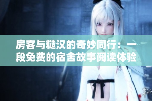 房客与糙汉的奇妙同行：一段免费的宿舍故事阅读体验