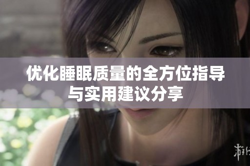 优化睡眠质量的全方位指导与实用建议分享