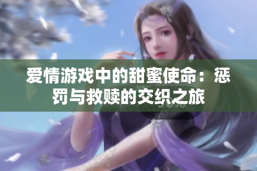 爱情游戏中的甜蜜使命：惩罚与救赎的交织之旅