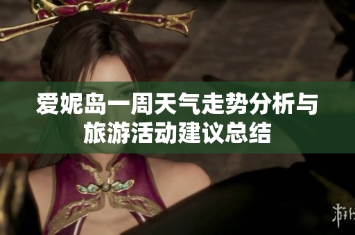 爱妮岛一周天气走势分析与旅游活动建议总结
