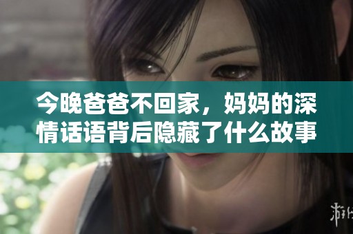 今晚爸爸不回家，妈妈的深情话语背后隐藏了什么故事