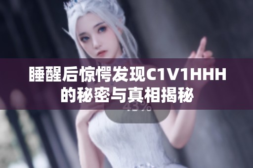睡醒后惊愕发现C1V1HHH的秘密与真相揭秘