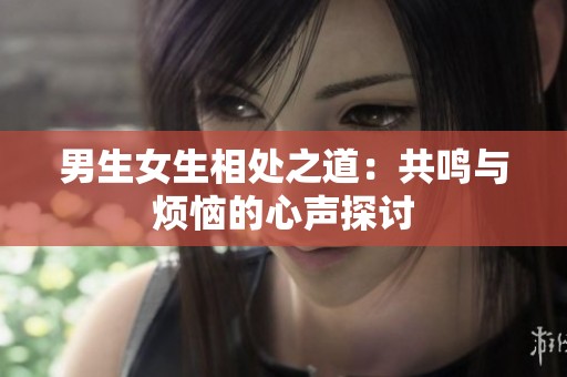 男生女生相处之道：共鸣与烦恼的心声探讨