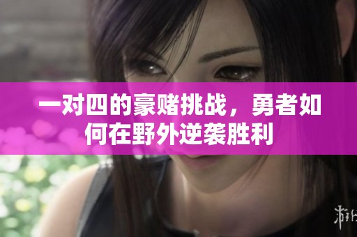 一对四的豪赌挑战，勇者如何在野外逆袭胜利