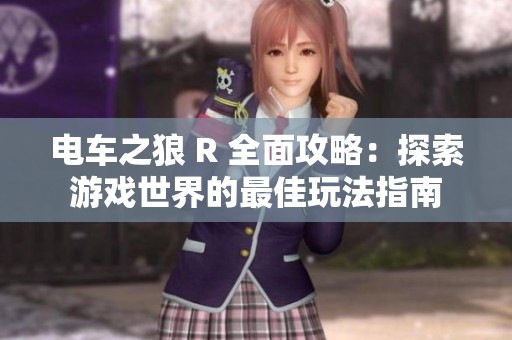 电车之狼 R 全面攻略：探索游戏世界的最佳玩法指南