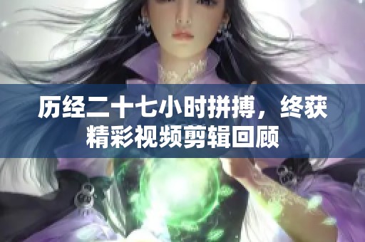 历经二十七小时拼搏，终获精彩视频剪辑回顾