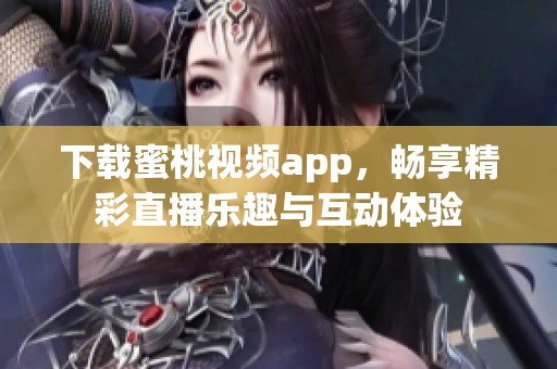 下载蜜桃视频app，畅享精彩直播乐趣与互动体验