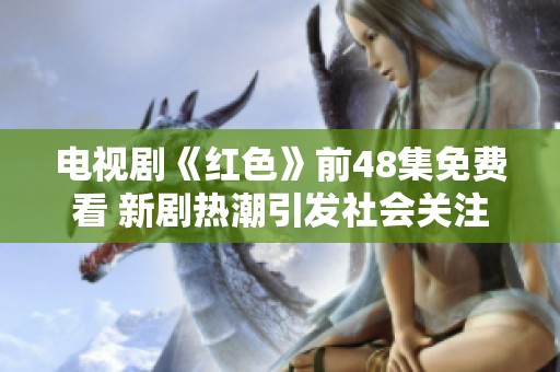电视剧《红色》前48集免费看 新剧热潮引发社会关注