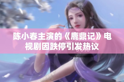 陈小春主演的《鹿鼎记》电视剧因跌停引发热议