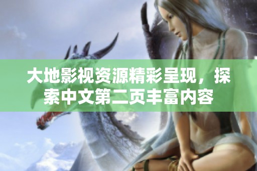 大地影视资源精彩呈现，探索中文第二页丰富内容