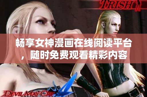 畅享女神漫画在线阅读平台，随时免费观看精彩内容