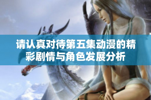 请认真对待第五集动漫的精彩剧情与角色发展分析