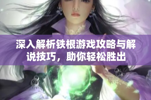 深入解析铁根游戏攻略与解说技巧，助你轻松胜出